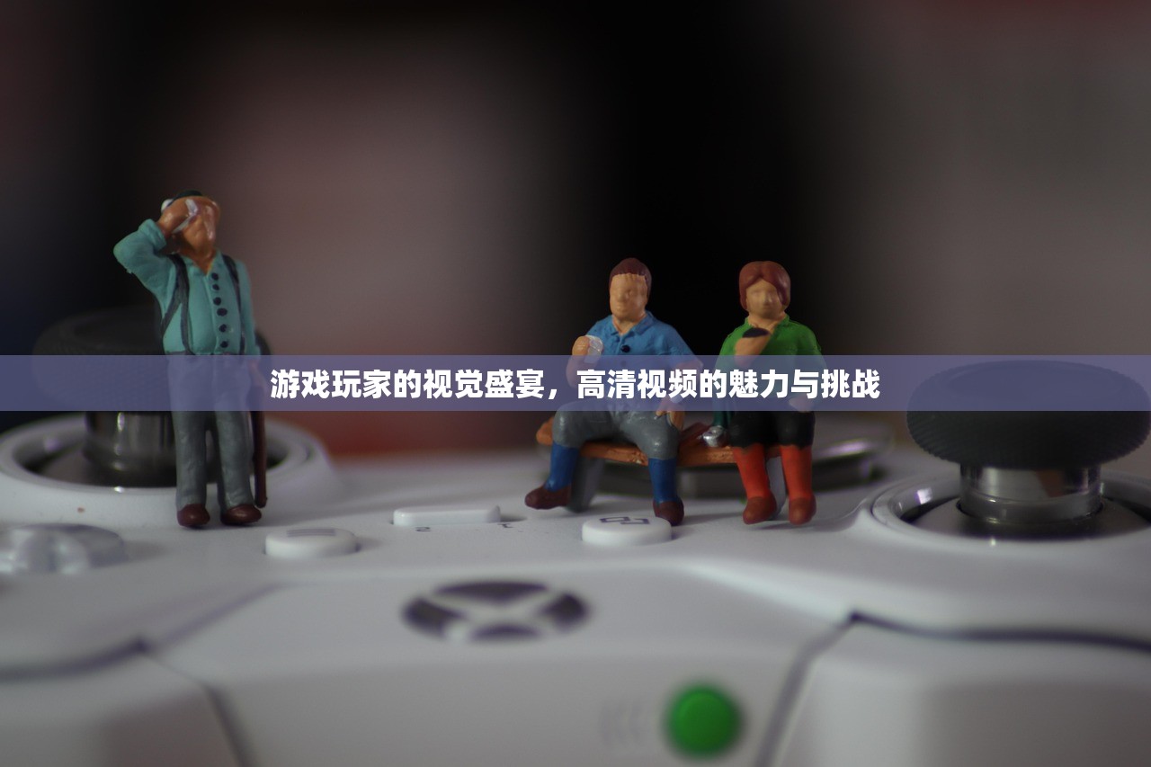 游戏玩家的视觉盛宴，高清视频的魅力与挑战