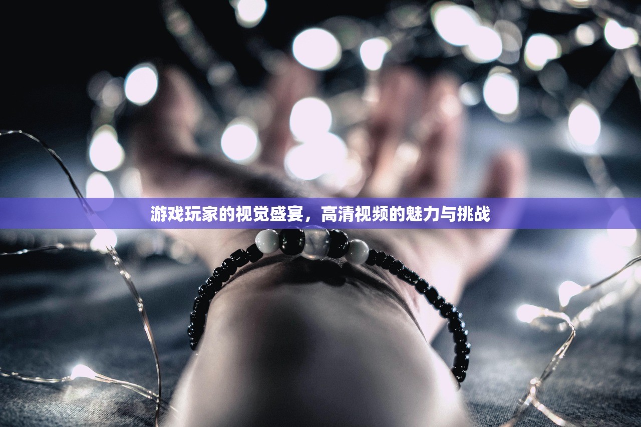 游戏玩家的视觉盛宴，高清视频的魅力与挑战