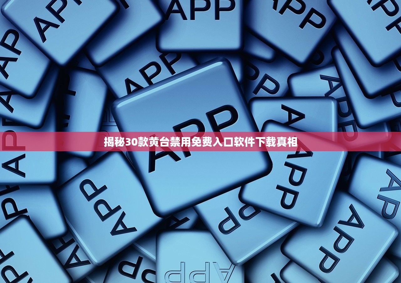 揭秘30款黄台禁用免费入口软件下载真相