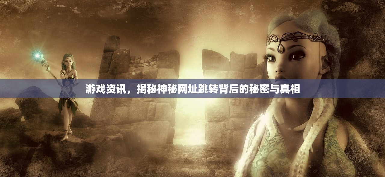 游戏资讯，揭秘神秘网址跳转背后的秘密与真相