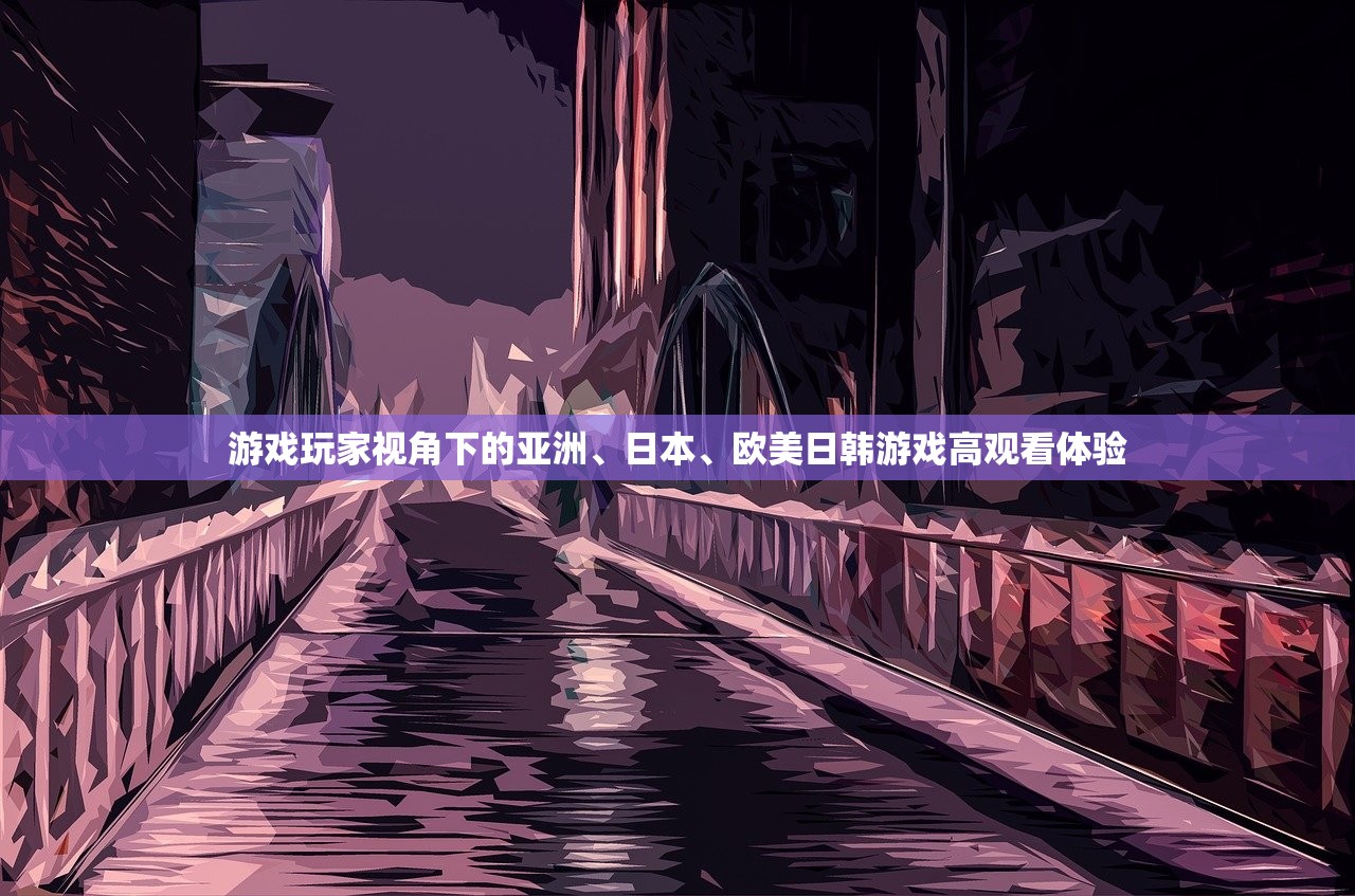 游戏玩家视角下的亚洲、日本、欧美日韩游戏高观看体验