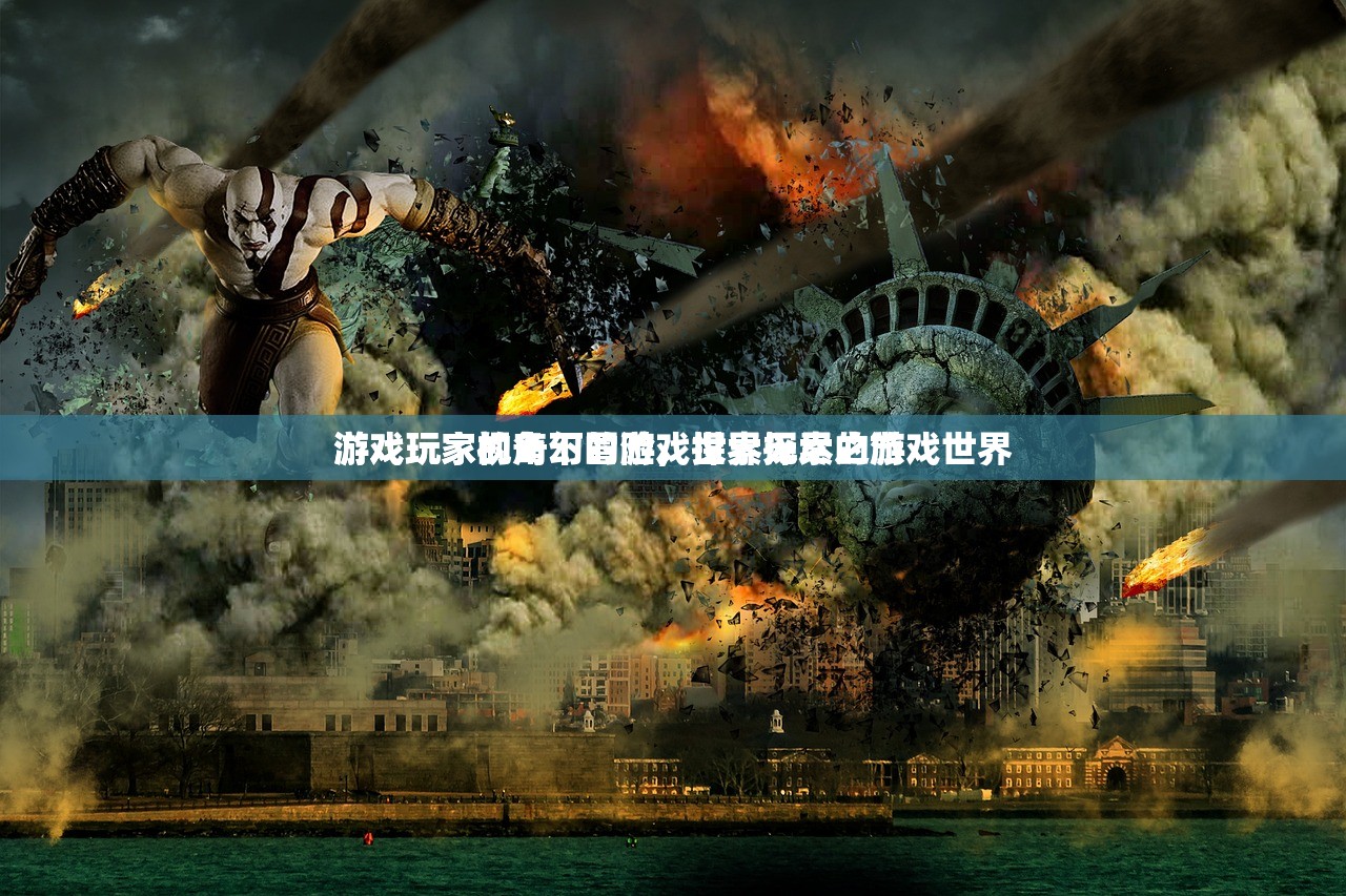 游戏玩家视角下的游戏世界探索之旅
游戏玩家的奇幻冒险，探索无尽的游戏世界