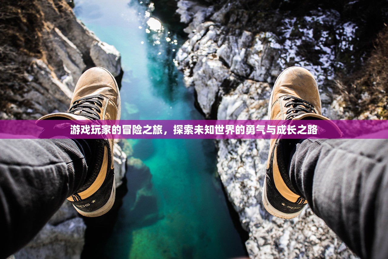 游戏玩家的冒险之旅，探索未知世界的勇气与成长之路