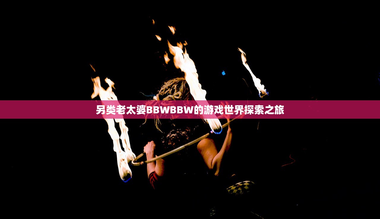 另类老太婆BBWBBW的游戏世界探索之旅