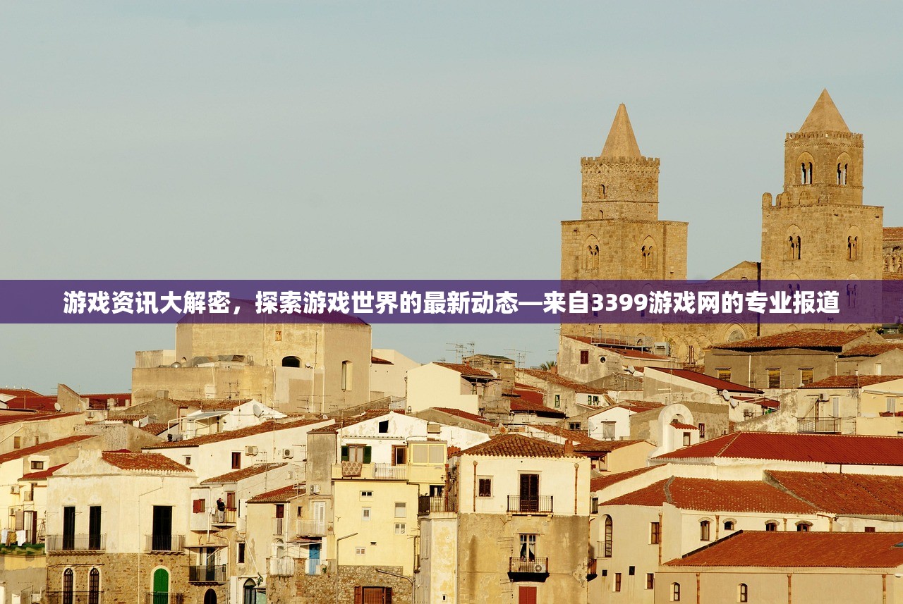 游戏资讯大解密，探索游戏世界的最新动态—来自3399游戏网的专业报道