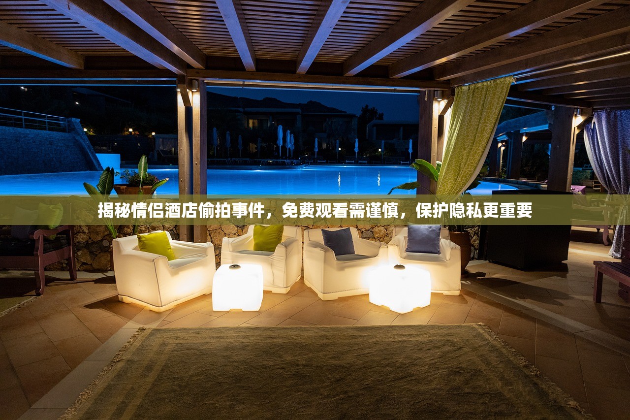 揭秘情侣酒店偷拍事件，免费观看需谨慎，保护隐私更重要