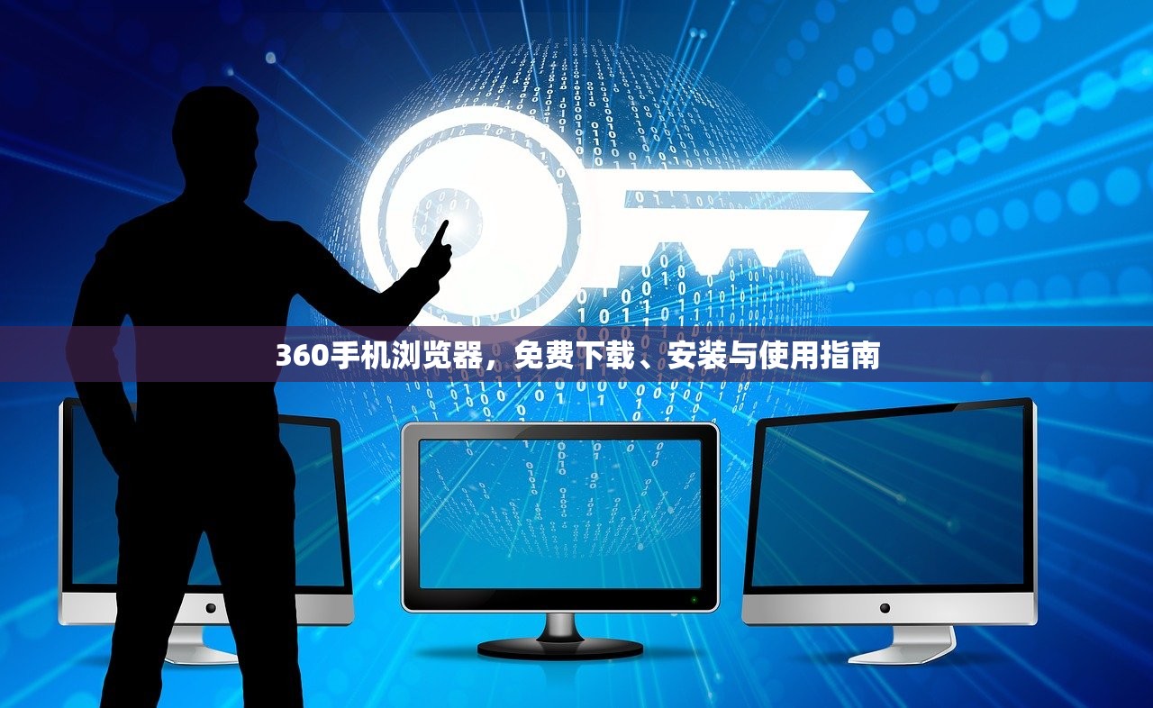360手机浏览器，免费下载、安装与使用指南