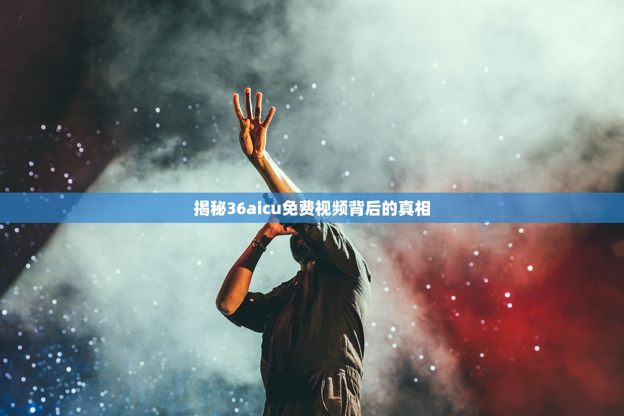 揭秘36aicu免费视频背后的真相