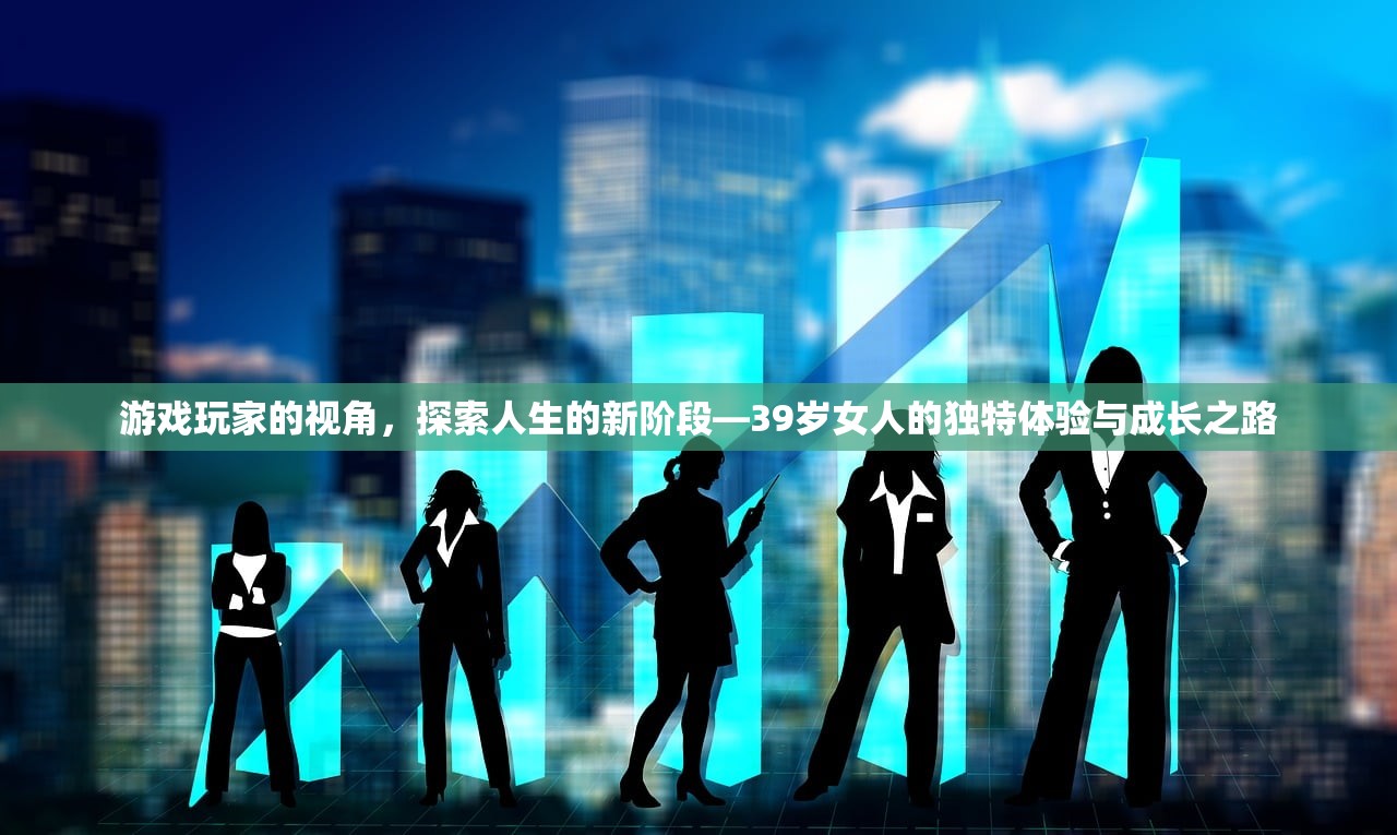 游戏玩家的视角，探索人生的新阶段—39岁女人的独特体验与成长之路