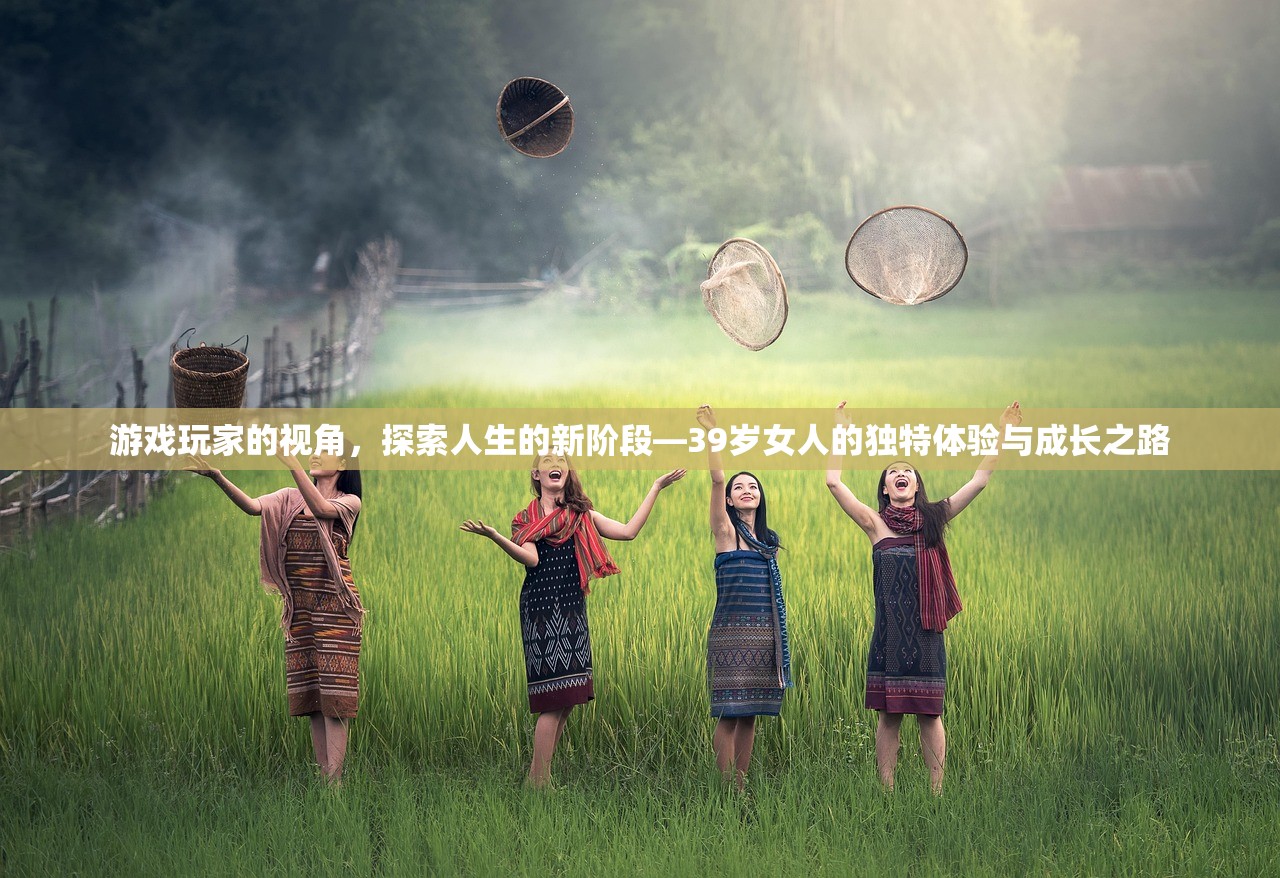 游戏玩家的视角，探索人生的新阶段—39岁女人的独特体验与成长之路
