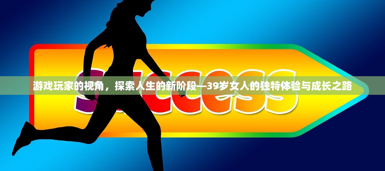 游戏玩家的视角，探索人生的新阶段—39岁女人的独特体验与成长之路