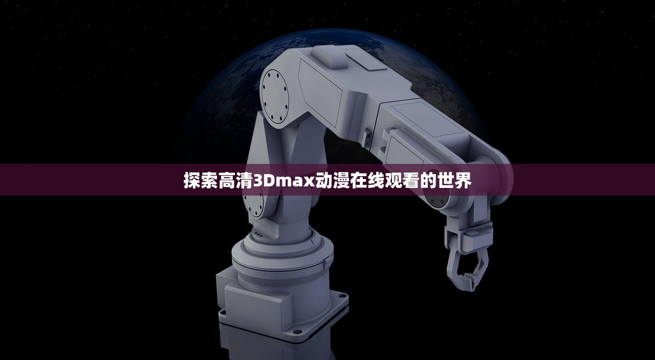 探索高清3Dmax动漫在线观看的世界