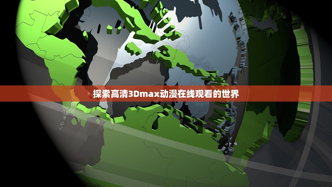 探索高清3Dmax动漫在线观看的世界