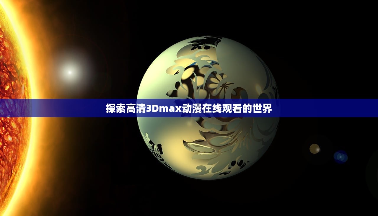 探索高清3Dmax动漫在线观看的世界