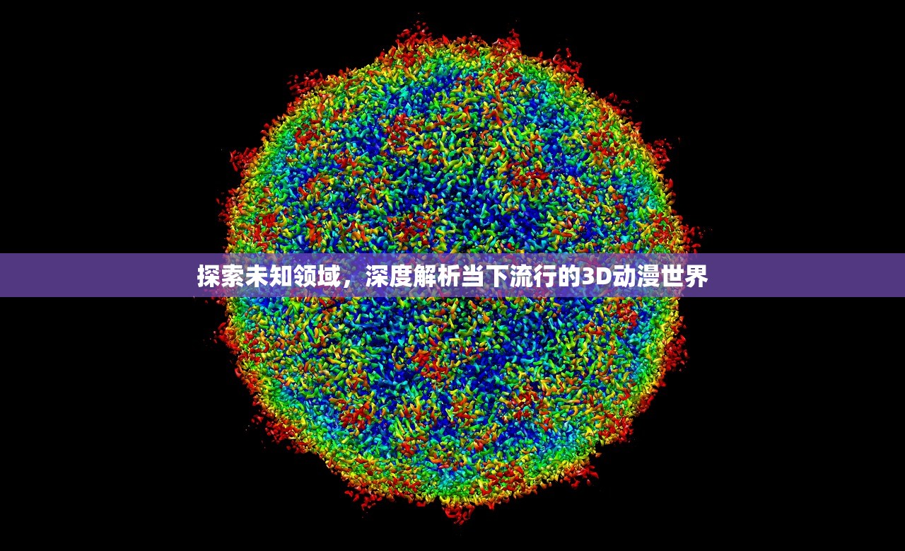 探索未知领域，深度解析当下流行的3D动漫世界