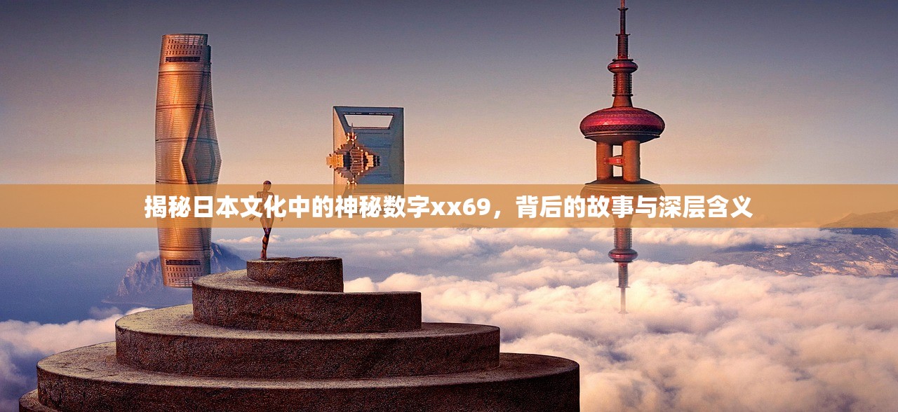 揭秘日本文化中的神秘数字xx69，背后的故事与深层含义