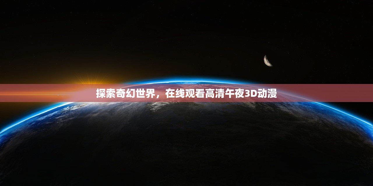 探索奇幻世界，在线观看高清午夜3D动漫