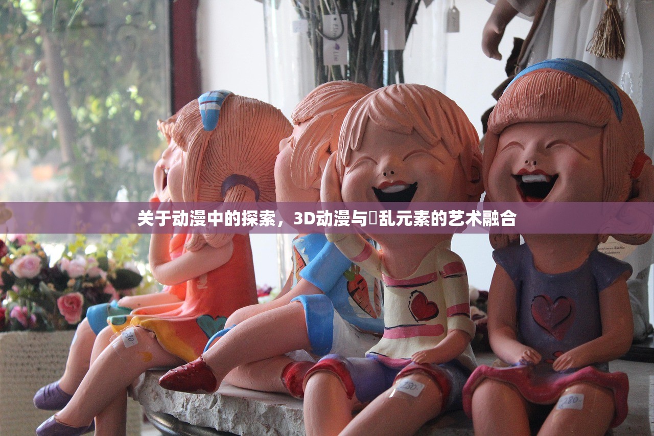 关于动漫中的探索，3D动漫与婬乱元素的艺术融合