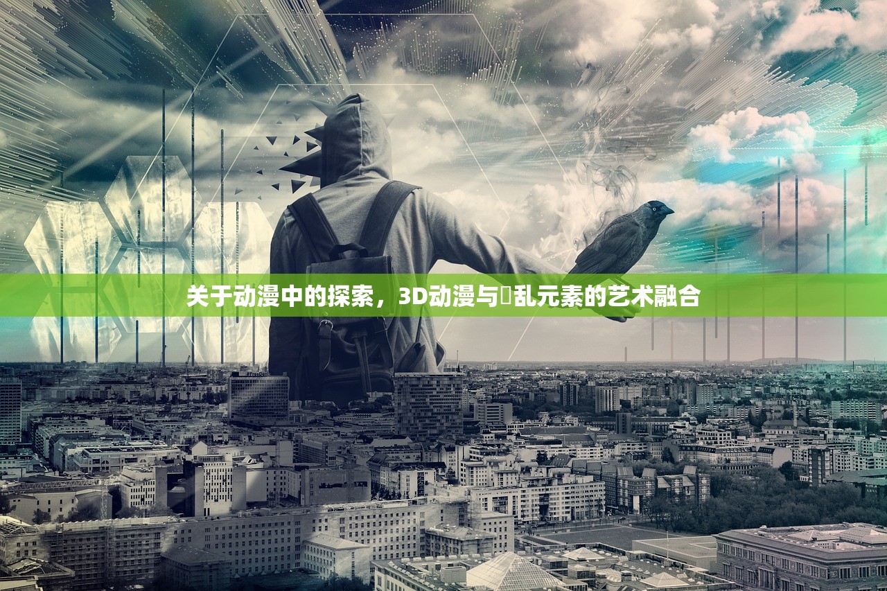 关于动漫中的探索，3D动漫与婬乱元素的艺术融合