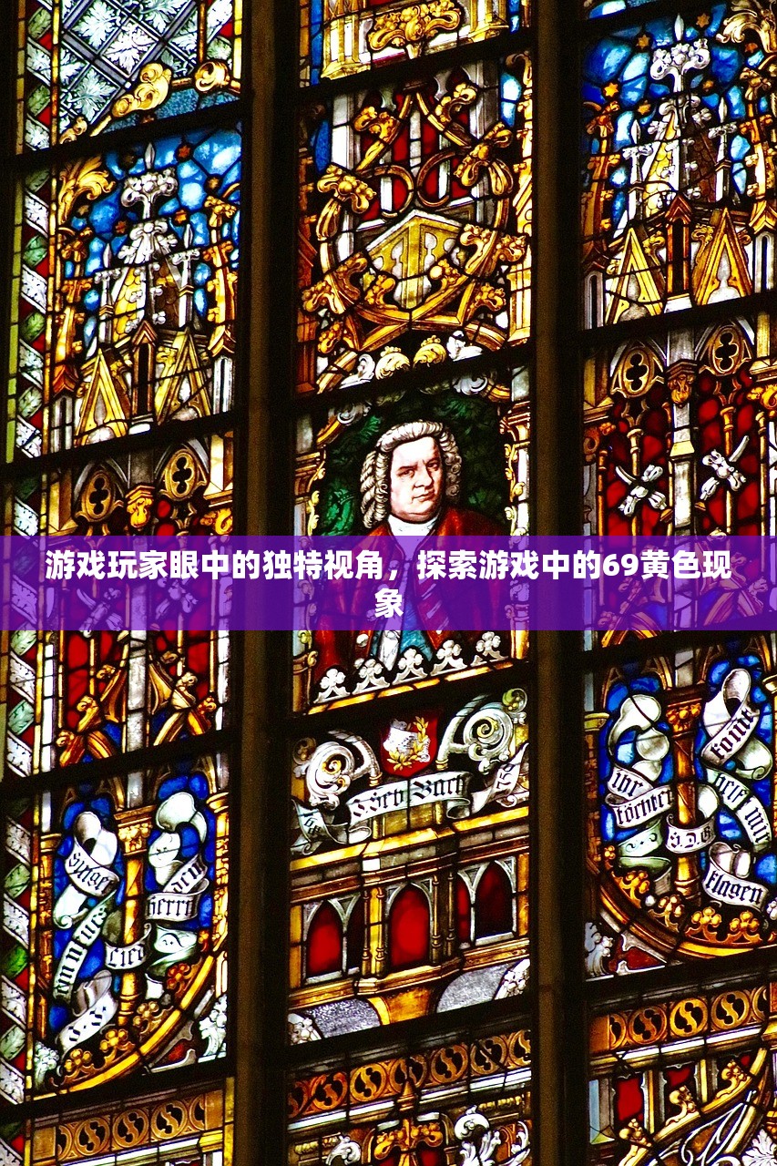 游戏玩家眼中的独特视角，探索游戏中的69黄色现象