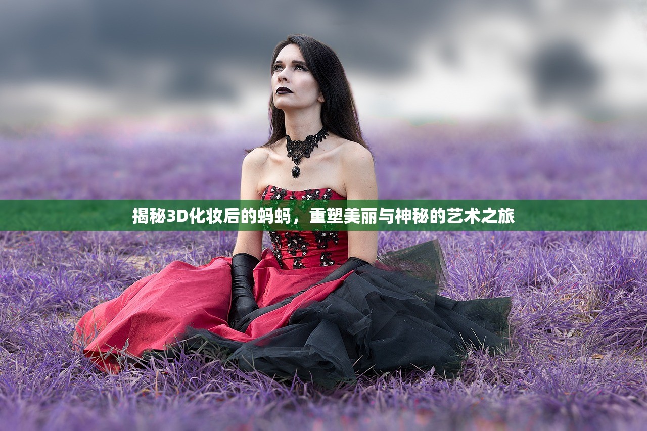 揭秘3D化妆后的蚂蚂，重塑美丽与神秘的艺术之旅