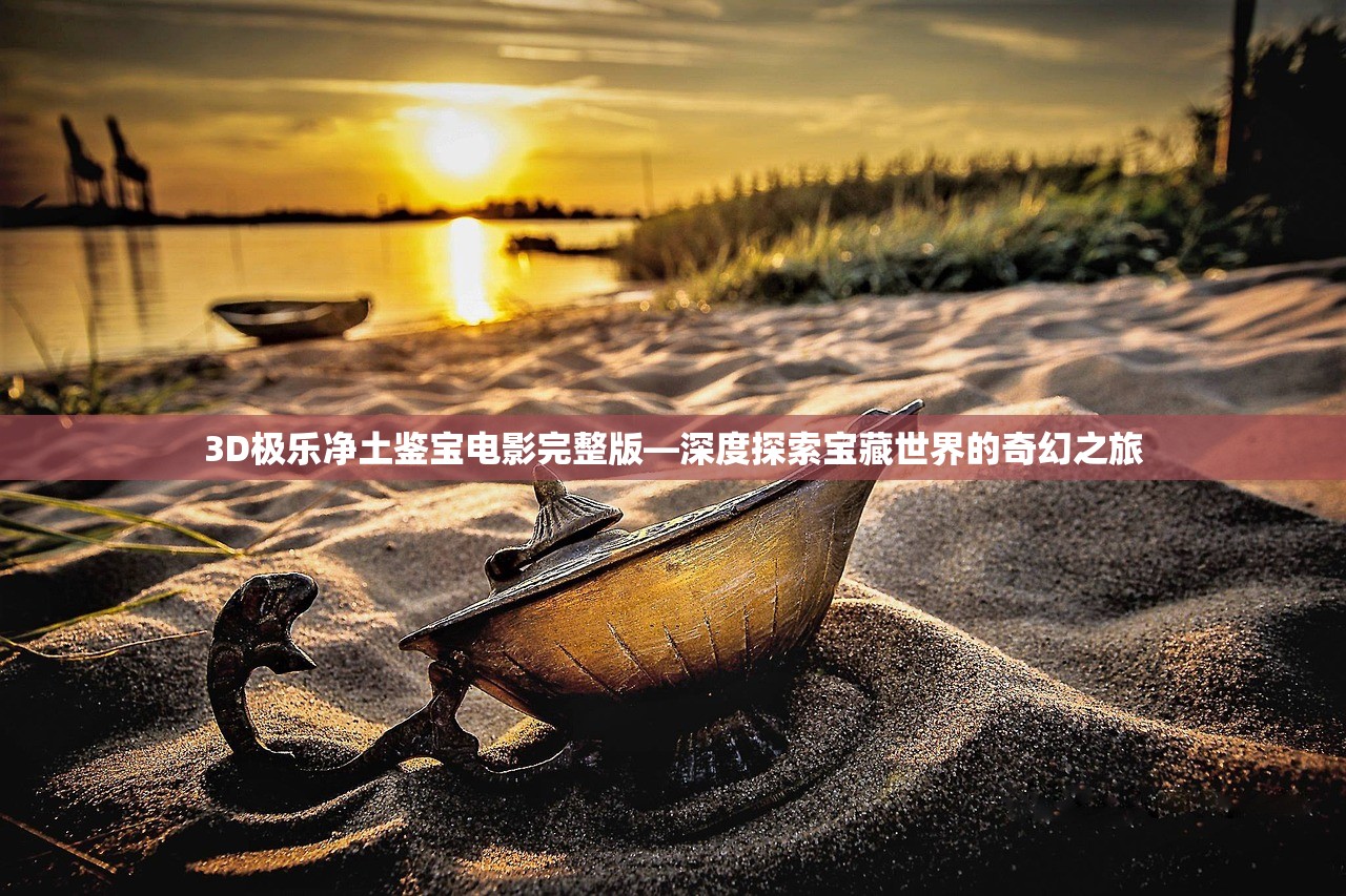 3D极乐净土鉴宝电影完整版—深度探索宝藏世界的奇幻之旅