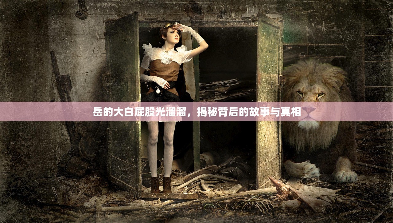 岳的大白屁股光溜溜，揭秘背后的故事与真相