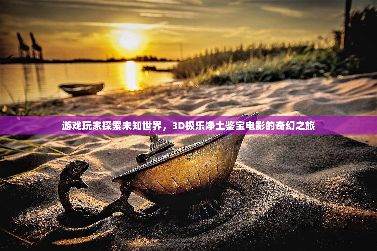 游戏玩家探索未知世界，3D极乐净土鉴宝电影的奇幻之旅
