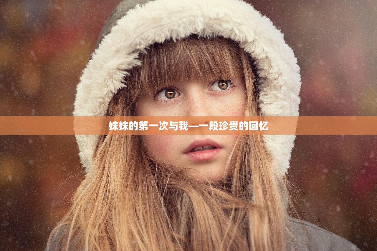 妹妹的第一次与我—一段珍贵的回忆