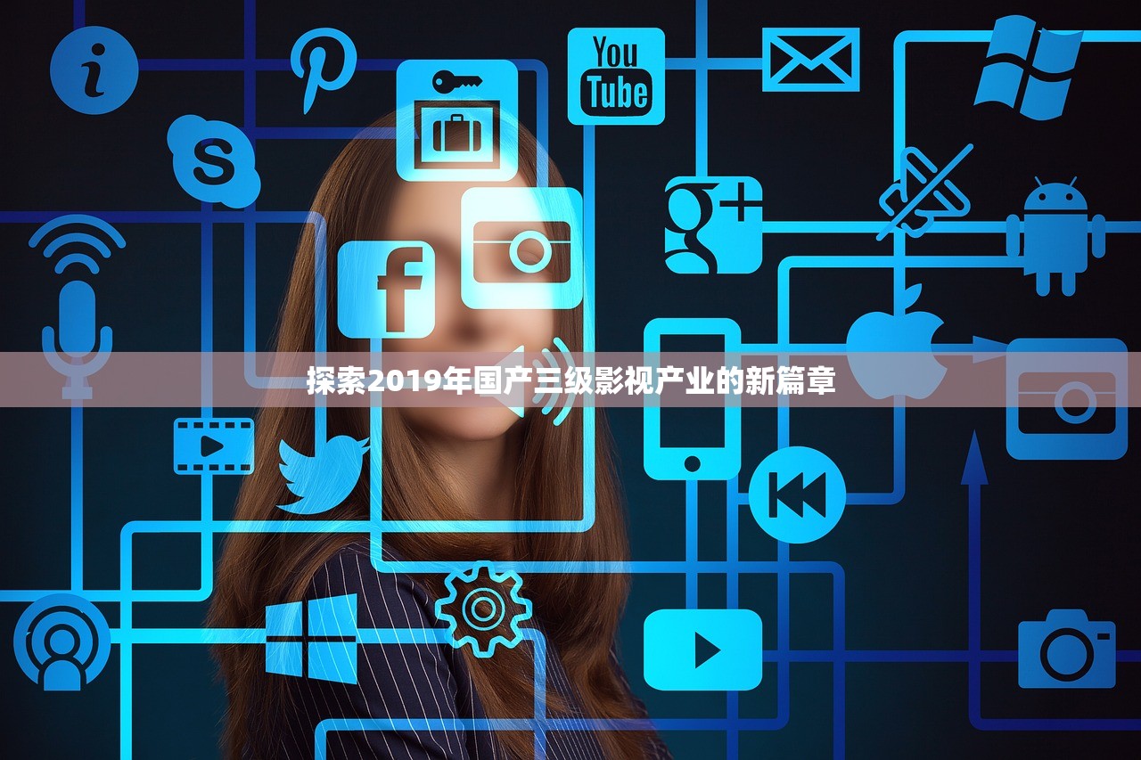 探索2019年国产三级影视产业的新篇章