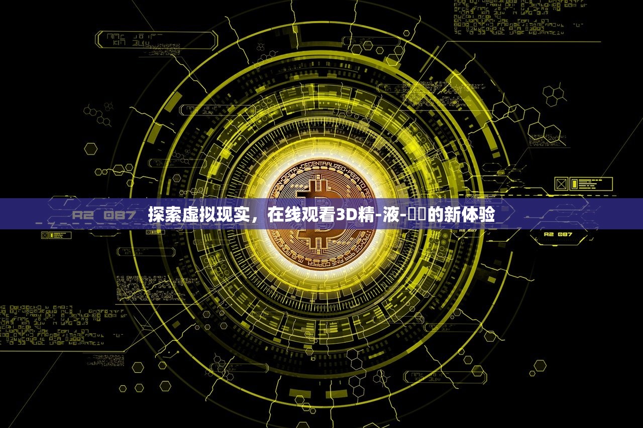 探索虚拟现实，在线观看3D精-液-検査的新体验