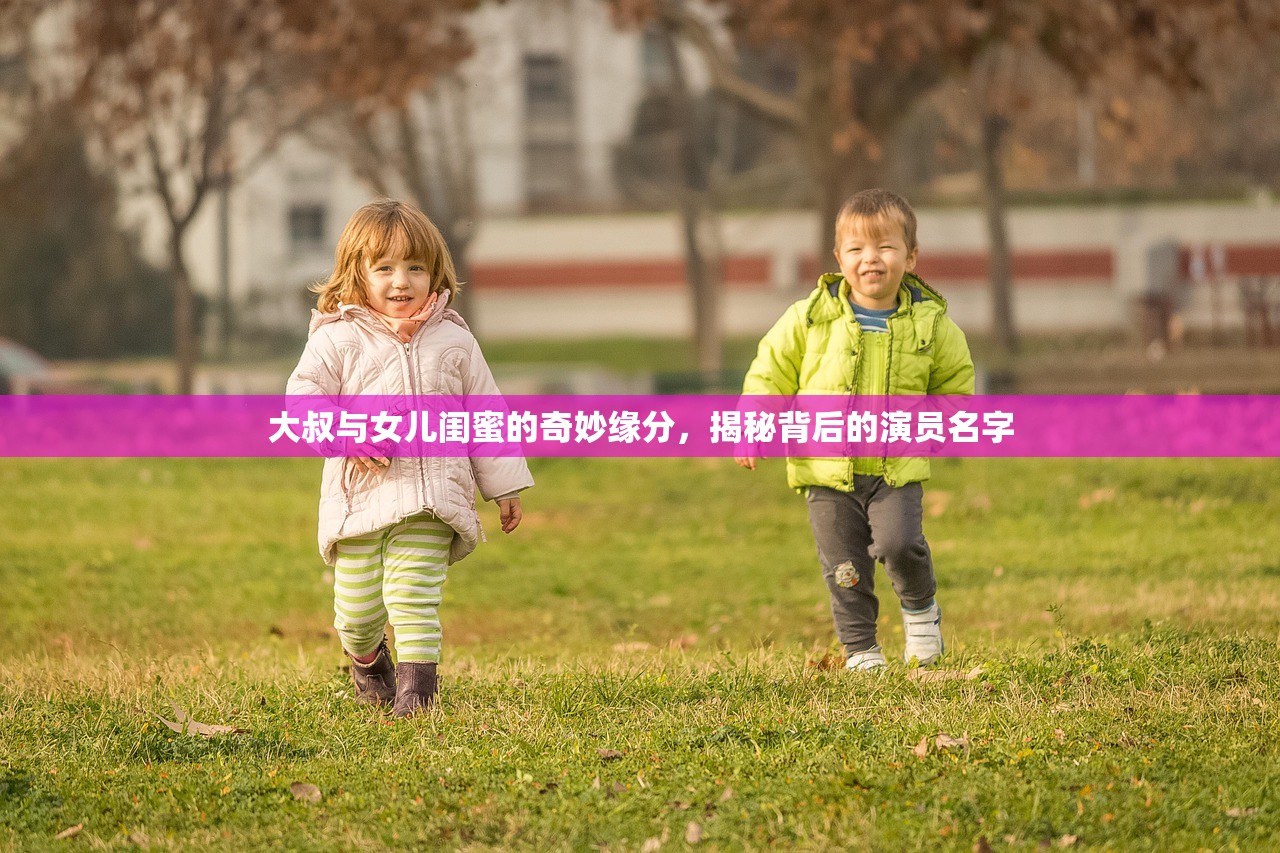 大叔与女儿闺蜜的奇妙缘分，揭秘背后的演员名字