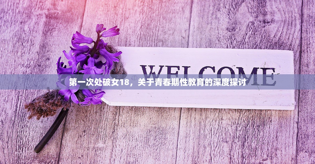 第一次处破女18，关于青春期性教育的深度探讨
