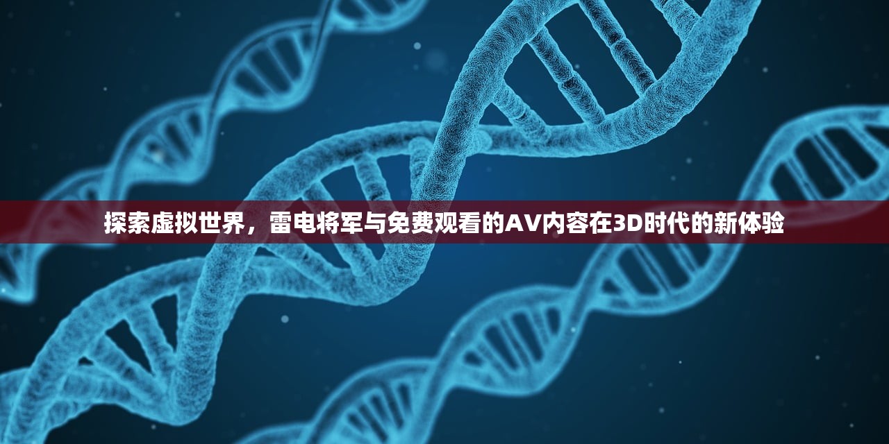 探索虚拟世界，雷电将军与免费观看的AV内容在3D时代的新体验