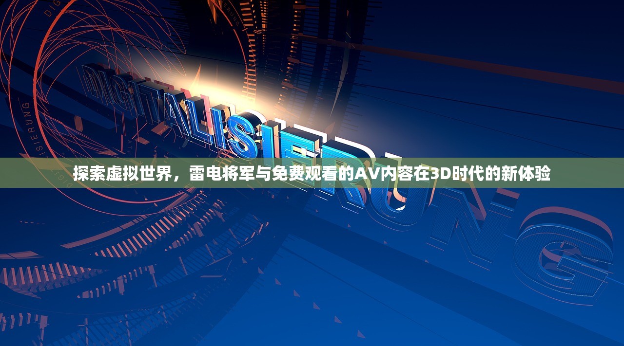 探索虚拟世界，雷电将军与免费观看的AV内容在3D时代的新体验