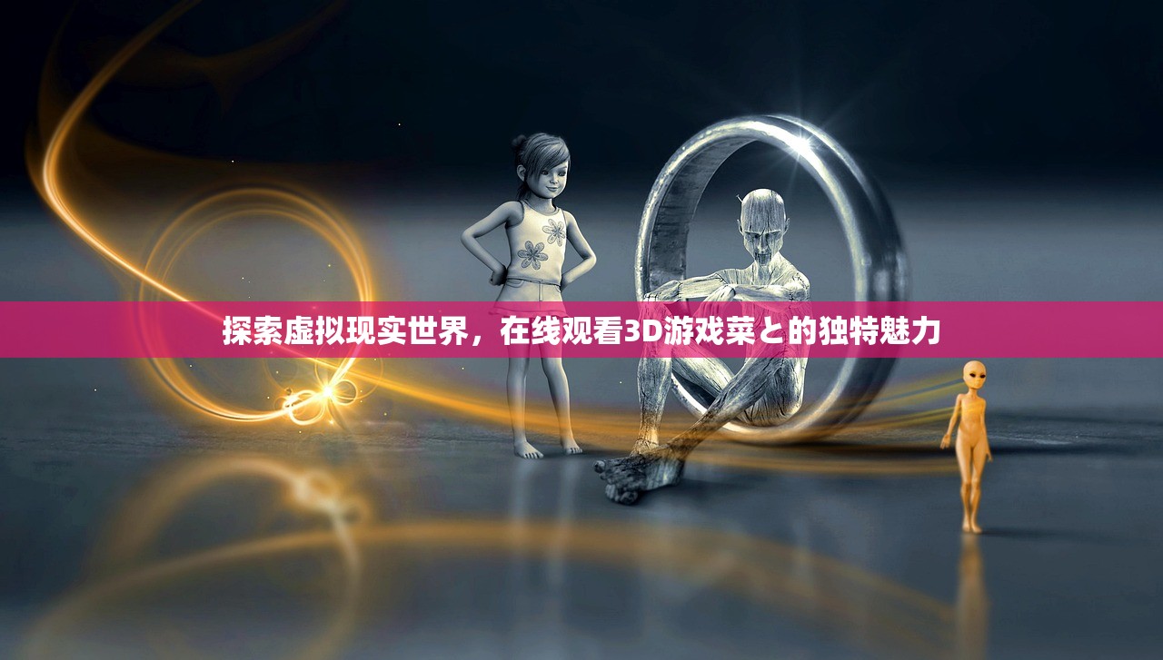 探索虚拟现实世界，在线观看3D游戏菜と的独特魅力