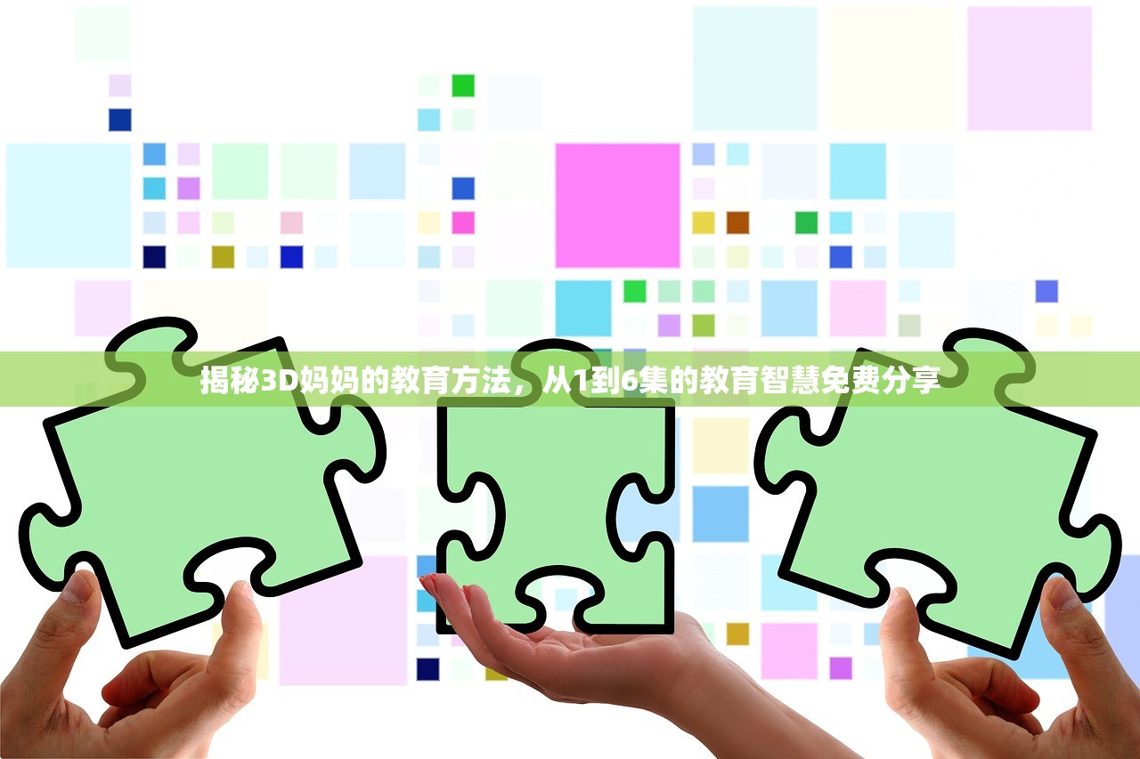 揭秘3D妈妈的教育方法，从1到6集的教育智慧免费分享
