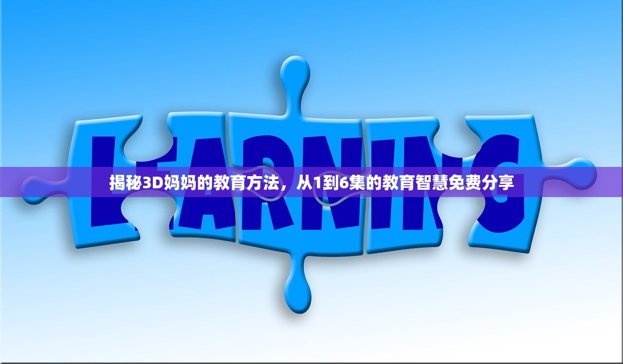 揭秘3D妈妈的教育方法，从1到6集的教育智慧免费分享