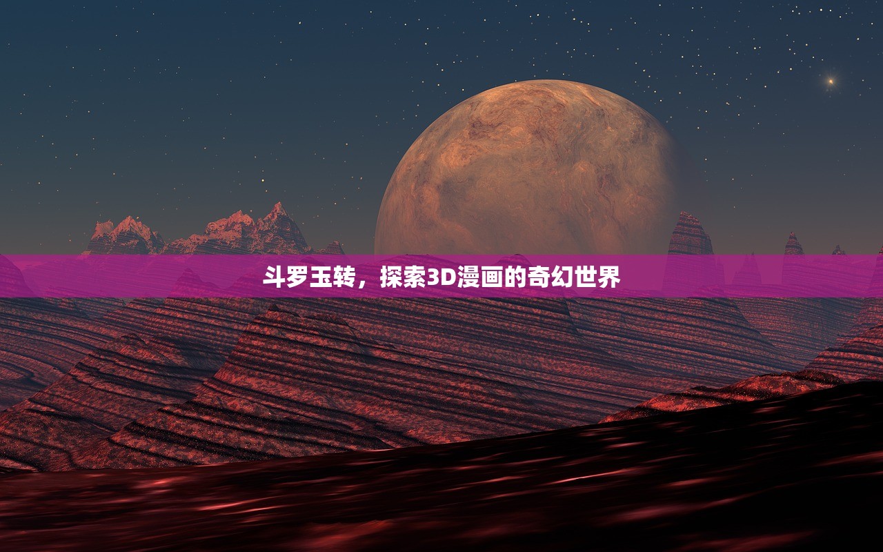 斗罗玉转，探索3D漫画的奇幻世界