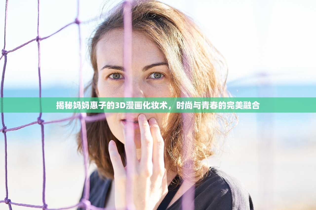 揭秘妈妈惠子的3D漫画化妆术，时尚与青春的完美融合