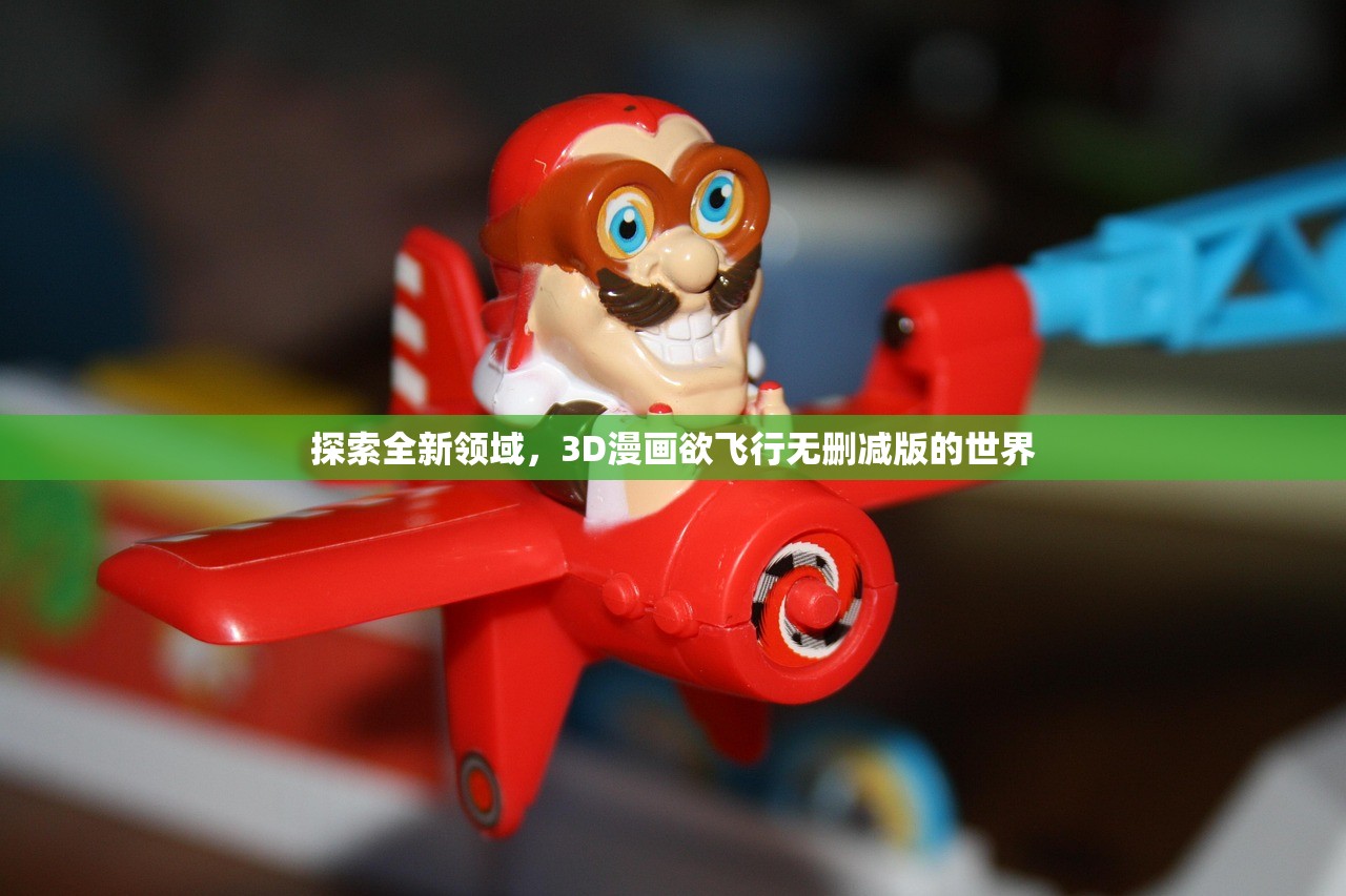 探索全新领域，3D漫画欲飞行无删减版的世界