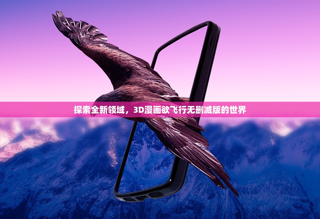探索全新领域，3D漫画欲飞行无删减版的世界