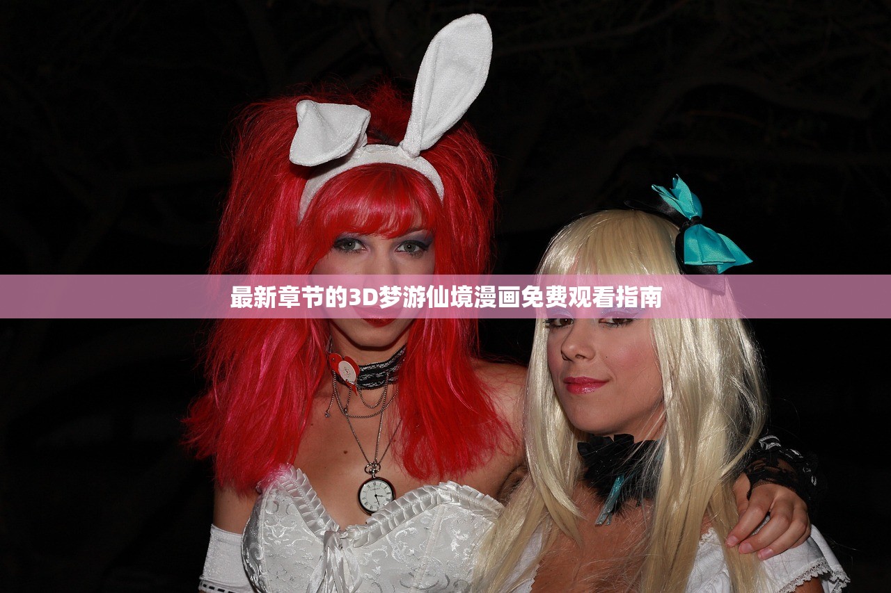 最新章节的3D梦游仙境漫画免费观看指南