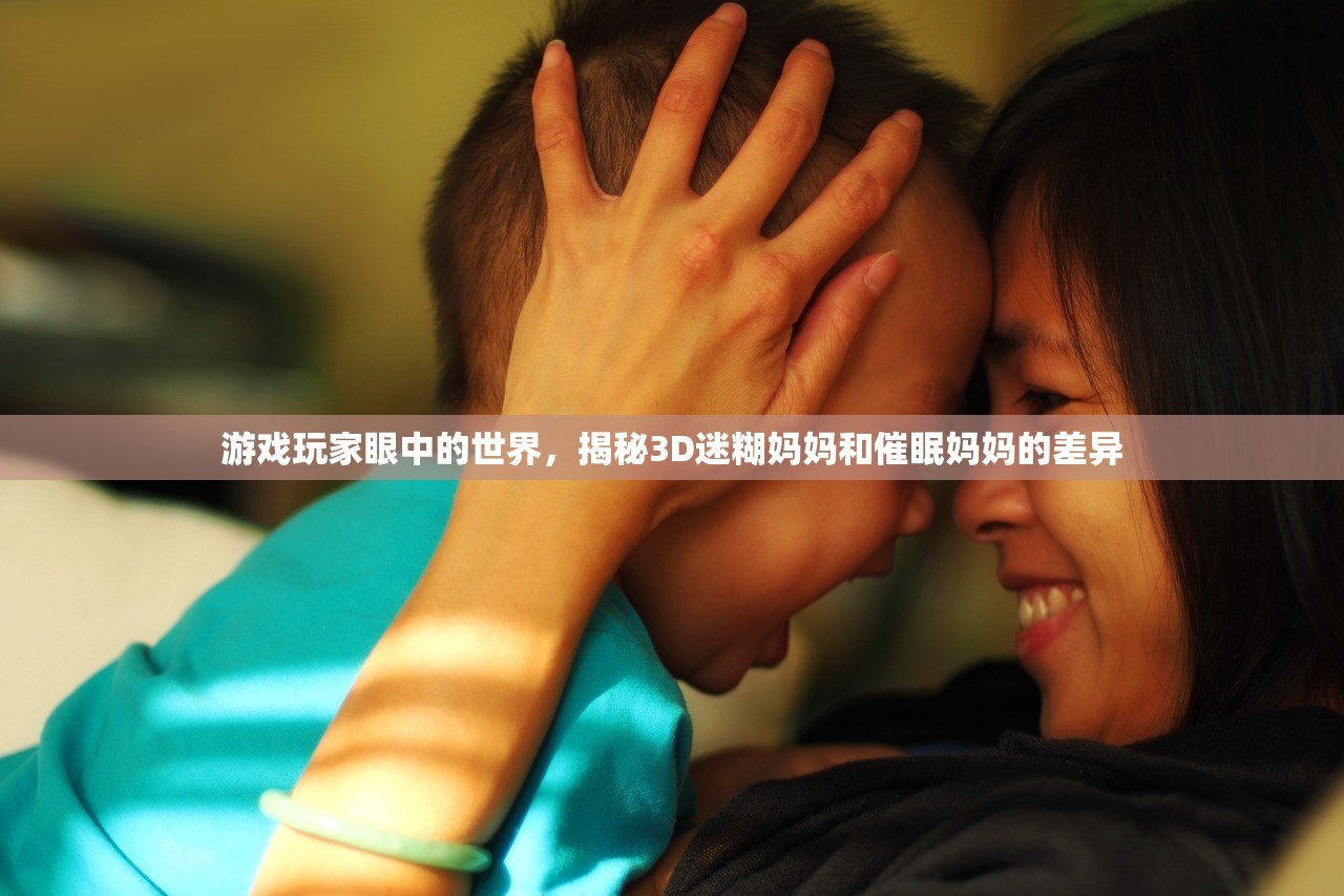 游戏玩家眼中的世界，揭秘3D迷糊妈妈和催眠妈妈的差异