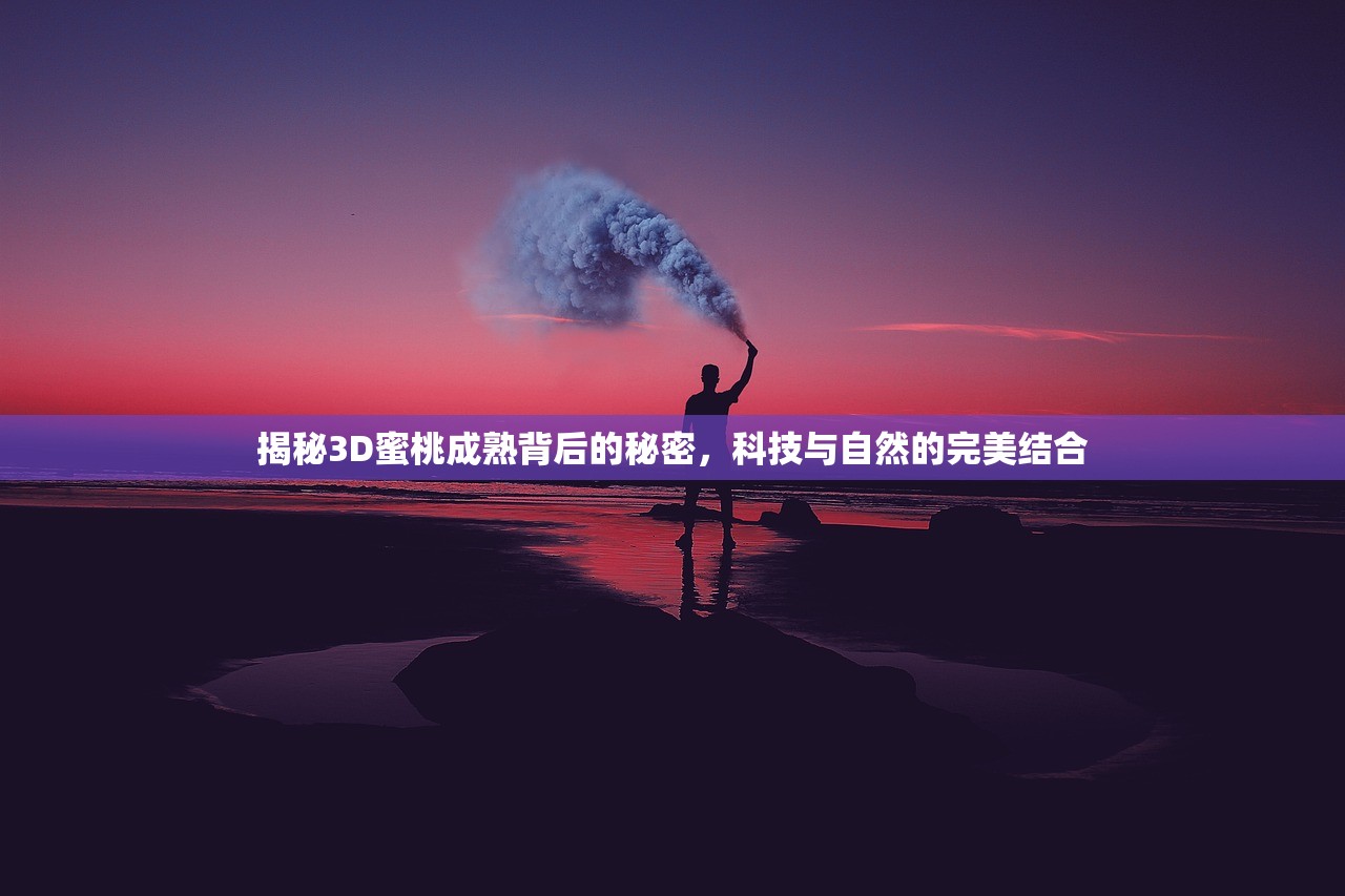 揭秘3D蜜桃成熟背后的秘密，科技与自然的完美结合