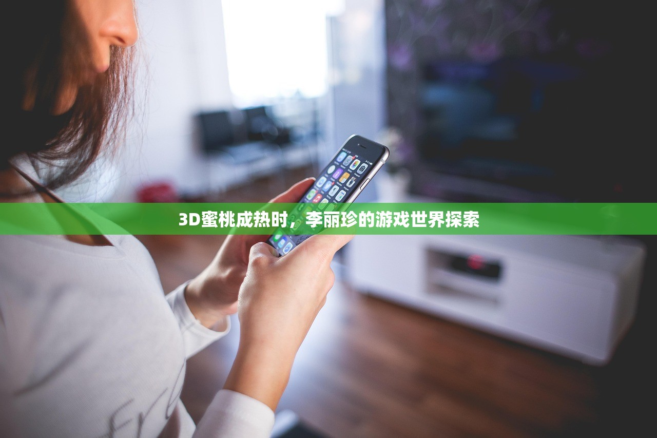 3D蜜桃成热时，李丽珍的游戏世界探索