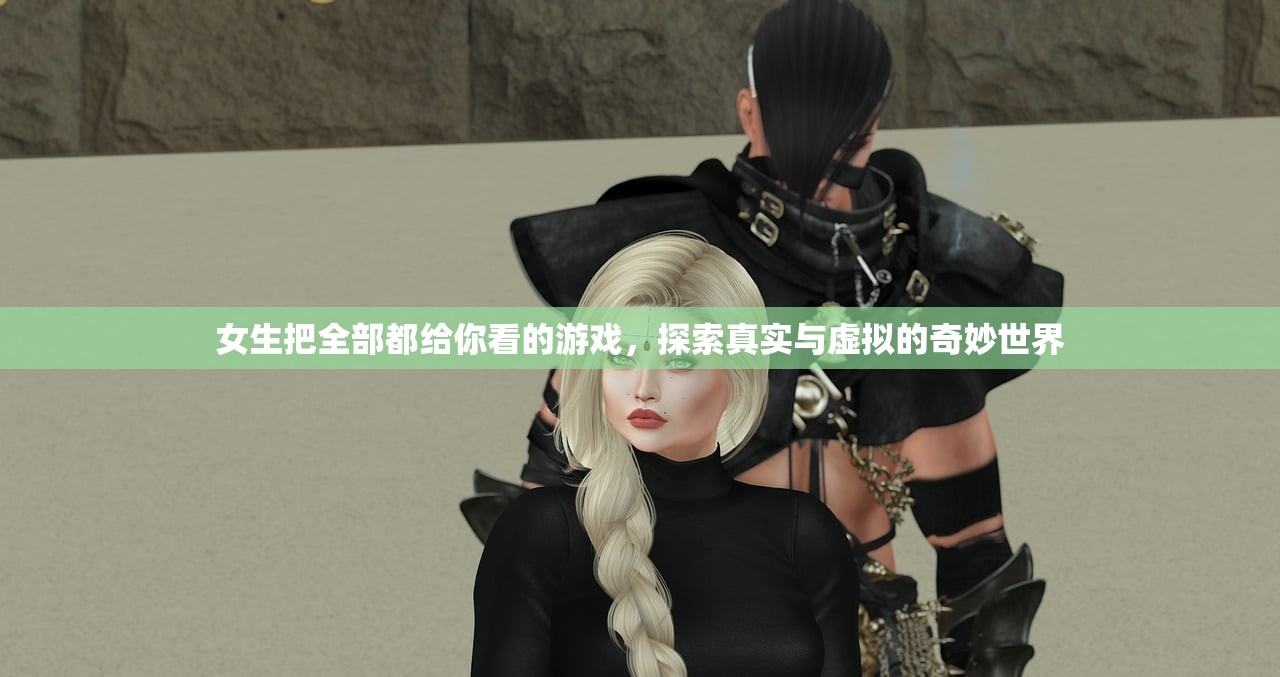 女生把全部都给你看的游戏，探索真实与虚拟的奇妙世界