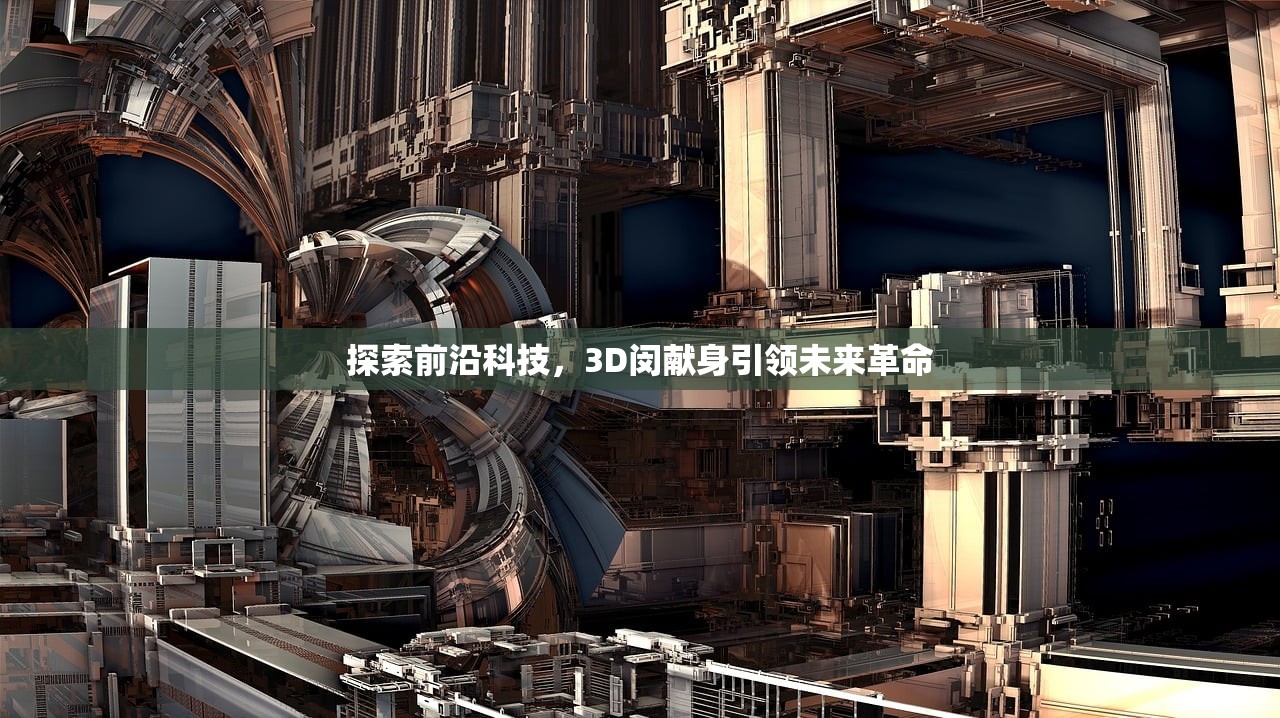 探索前沿科技，3D闵献身引领未来革命