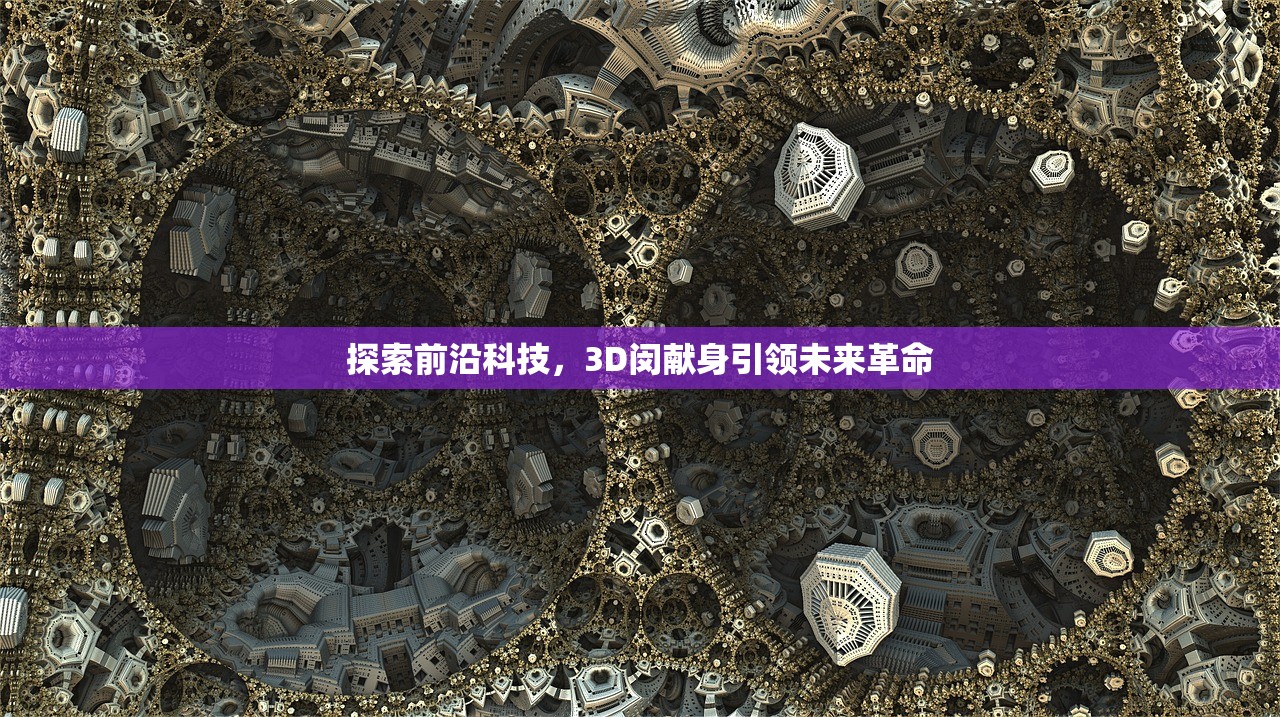 探索前沿科技，3D闵献身引领未来革命