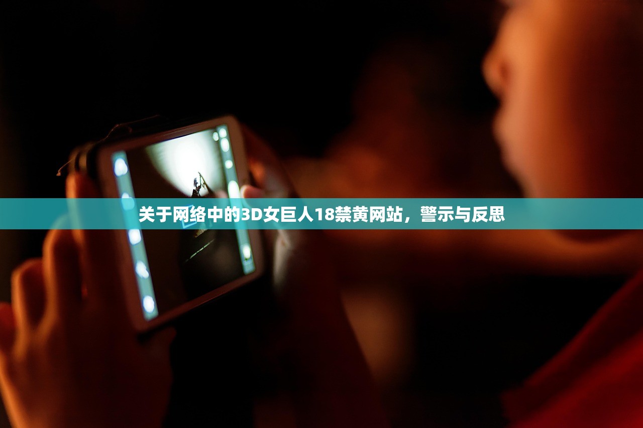 关于网络中的3D女巨人18禁黄网站，警示与反思